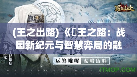 (王之出路) 《覇王之路：战国新纪元与智慧弈局的融合》——探索策略与权谋的演绎